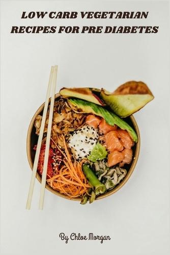 Low Carb Vegetarian Recipes for Pre Diabetes: Flavorful Plant-Based Meals for Stable Blood Sugar, Nutrient-Dense, Carb-Conscious Recipes to Energize, Satisfy & Support Metabolic Wellness