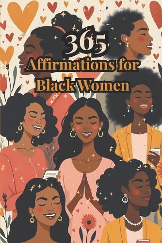 365 Affirmations for Black Women: A Year of Healing, Encouragement & Reflective Prompts for Self-Empowerment