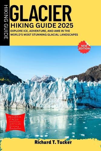 Glacier Hiking Guide 2025: Explore Ice, Adventure, and Awe in the World's Most Stunning Glacial Landscapes