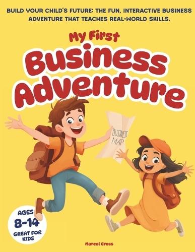 My First Business Adventure: Build Your Child's Future: The Fun, Interactive Business Adventure That Teaches Real-World Skills, Great for Kids Ages 8-14