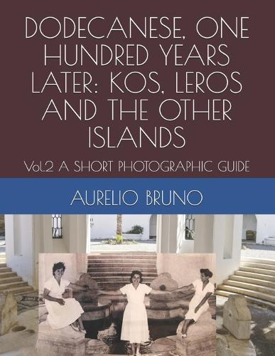 Dodecanese, One Hundred Years Later: KOS, LEROS AND THE OTHER ISLANDS: Vol.2 A SHORT PHOTOGRAPHIC GUIDE