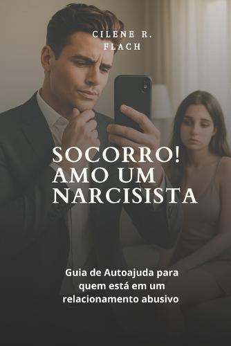 Socorro! Amo Um Narcisista: Guia de Autoajuda para quem está em um relacionamento abusivo