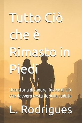 Tutto Ciò che è Rimasto in Piedi: Una storia di amore, fede e di ciò che davvero resta dopo la caduta