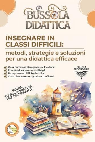 Bussola Didattica. Insegnare in classi difficili: Metodi, strategie e soluzioni per una didattica efficace.