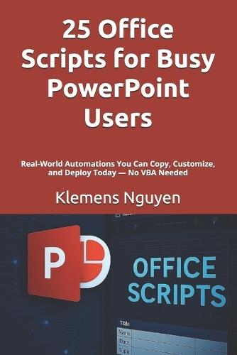 25 Office Scripts for Busy PowerPoint Users: Real-World Automations You Can Copy, Customize, and Deploy Today - No VBA Needed