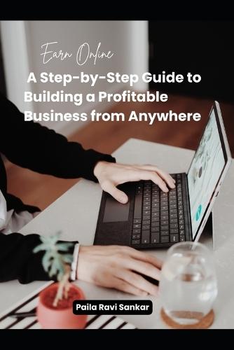 Earn Online A Step-by-Step Guide to Building a Profitable Business from Anywhere: For homemakers, hustlers, and anyone ready to start earning online.