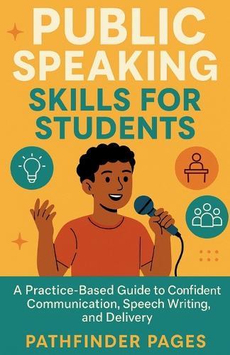 Public Speaking Skills for Students: A Practice-Based Guide to Confident Communication, Speech Writing, and Delivery