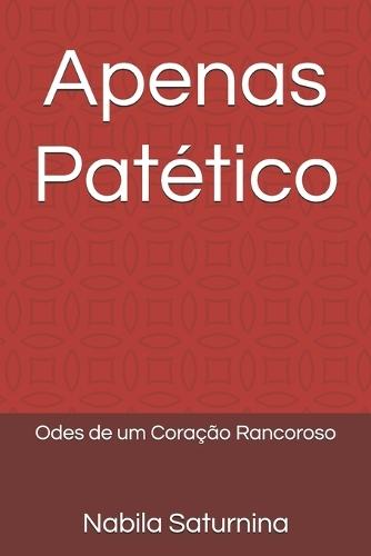 Apenas Patético: Odes de um Coração Rancoroso