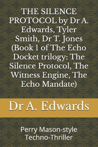 THE SILENCE PROTOCOL by Dr A. Edwards, Tyler Smith, Dr T. Jones (Book 1 of The Echo Docket trilogy: The Silence Protocol, The Witness Engine, The Echo Mandate): Perry Mason-style Techno-Thriller