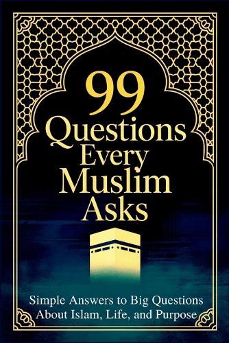 99 Questions Every Muslim Asks: Simple Answers to Big Questions About Islam, Life, and Purpose Questions About Islam Islamic Values Book for Kids Questions for Muslims