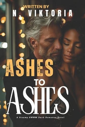 Ashes to Ashes: A Steamy Dark BWWM interracial Multicultural Standalone Enemies to Lovers Second Chance Romance