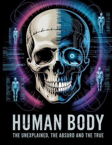 The Human Body: The Unexplained, The Absurd, and The True