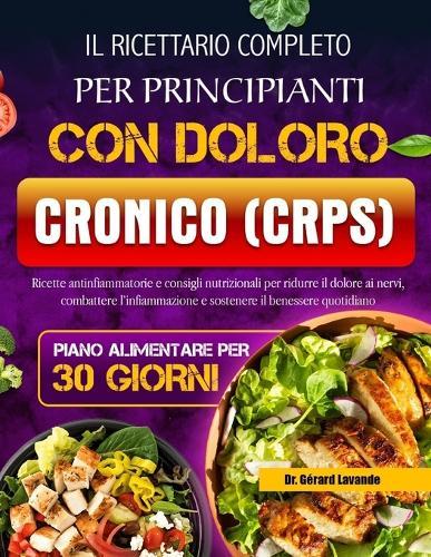 Il Ricettario Completo Per Principianti Con Doloro Cronico (Crps): Ricette antinfiammatorie e consigli nutrizionali per ridurre il dolore ai nervi, combattere l'infiammazione e sostenere il benessere quotidiano