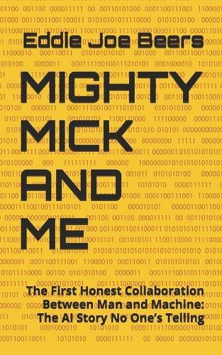 Mighty Mick and Me: The First Honest Collaboration Between Man and Machine: The AI Story No One's Telling