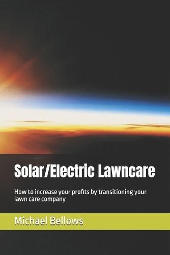 Solar/Electric Landscaping: How to increase your profits by transitioning your lawn care company