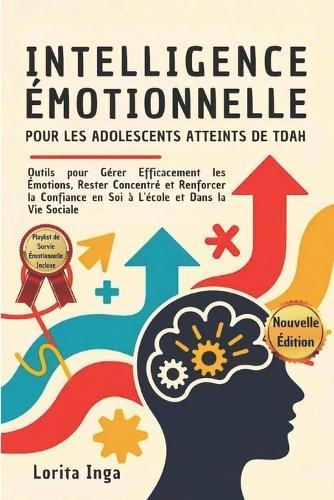 Intelligence Émotionnelle Pour Les Adolescents Atteints de Tdah: Outils pour Gérer Efficacement les Émotions, Rester Concentré et Renforcer la Confiance en Soi à L'école et Dans la Vie Sociale