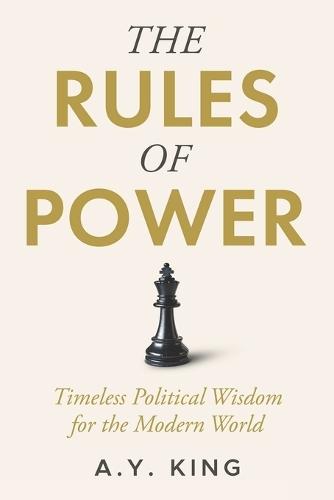 The Rules of Power: Timeless Strategies for Influence, Control, and Survival in the Modern World