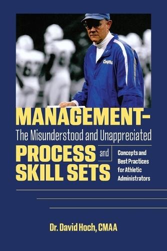 Management - The Misunderstood and Unappreciated Process and Skill Sets: Concepts and Best Practices for Athletic Administrators