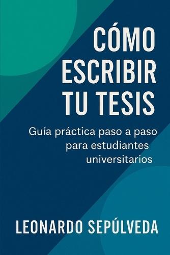 Cómo Escribir tu Tesis de Forma Simple y Efectiva: Guía práctica paso a paso para estudiantes universitarios