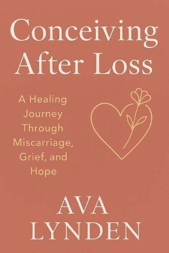 Conceiving After Loss: A Healing Journey Through Miscarriage, Grief, and Hope: Because trying again means facing everything you lost-and everything you still dream of.