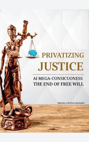 Privatizing Justice: AI Mega-Consciousness, the End of Free Will
