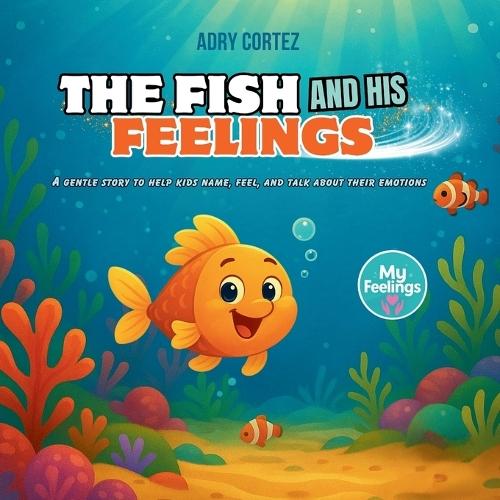 The Fish and His Feelings: A Story to Help Kids Understand, Name, and Talk About Their Emotions - Build Confidence, Express Themselves, and Develop Emotional Intelligence