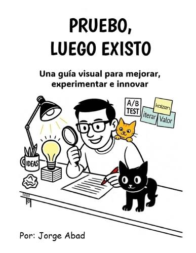 Pruebo, luego existo: Una guía visual para mejorar, experimentar e innovar.