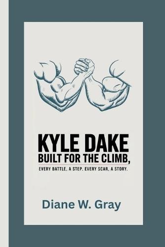 Kyle Dake: Built for the Climb: Every Battle, a Step. Every Scar, a Story.