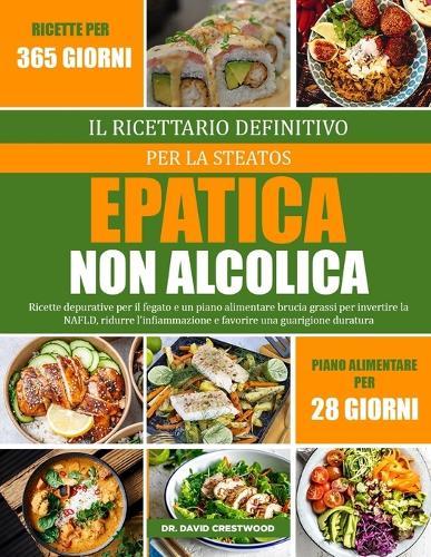 Il Ricettario Definitivo Per La Steatosi Epatica Non Alcolica: Ricette depurative per il fegato e un piano alimentare brucia grassi per invertire la NAFLD, ridurre l'infiammazione e favorire una guarigione duratura