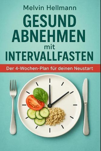 Gesund abnehmen mit Intervallfasten - Der 4-Wochen-Plan für deinen Neustart