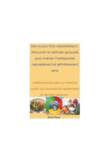 Des os plus forts naturellement: découvrez la méthode éprouvée pour inverser l'ostéoporose naturellement et définitivement sans médicaments avec un minéral oublié qui reconstruit rapidement la dens