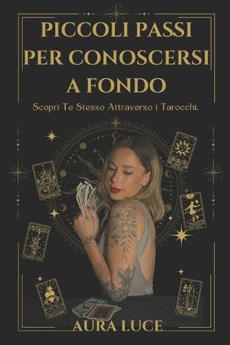 Piccoli Passi per Conoscersi a Fondo: Scopri Te Stesso Attraverso i Tarocchi Un Cammino di Guarigione, Intuizione e Consapevolezza.