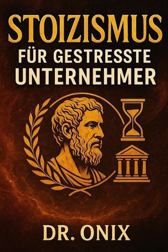 Stoizismus Für Gestresste Unternehmer: Wie man schwierige Entscheidungen mit Gelassenheit und Fokus trifft, indem man den stoischen ""Circle of Control"" anwendet, OHNE sich vom Stress des Alltags lähme