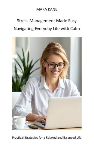 Stress Management Made Easy - Navigating Everyday Life with Calm: Practical Strategies for a Relaxed and Balanced Life