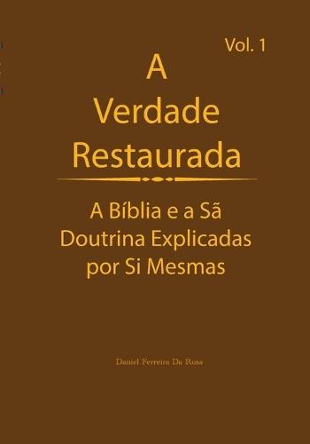 A Verdade Restaurada Volume 1: A Bíblia e a Sã Doutrina Explicadas por Sí Mesmas