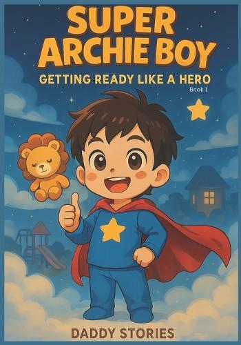 Super Archie Boy Getting Ready Like A Hero: Book for Kids Amazing Boy Hero A Heartwarming Bedtime Story About Routines, Independence, and Confidence for Toddlers (Ages 2-5)