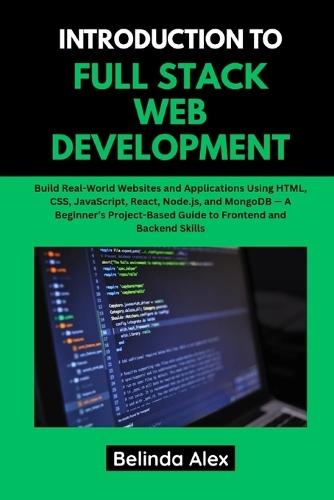 Introduction to Full Stack Web Development: Build Real-World Websites and Applications Using HTML, CSS, JavaScript, React, Node.js, and MongoDB