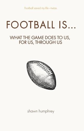 Football Is...: What the game does to us, for us, through us