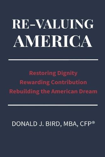 Re-Valuing America: Restoring Dignity, Rewarding Contribution and Rebuilding the American Dream