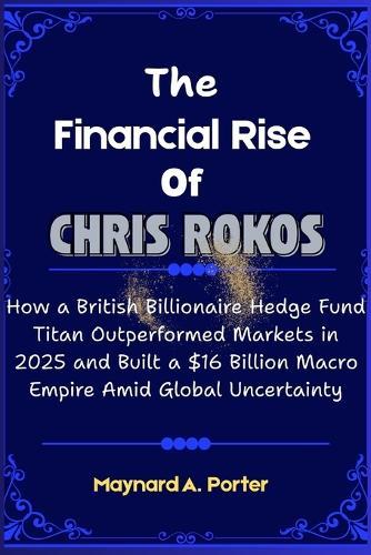 The Financial Rise of Chris Rokos: How a British Billionaire Hedge Fund Titan Outperformed Markets in 2025 and Built a $16 Billion Macro Empire Amid Global Uncertainty