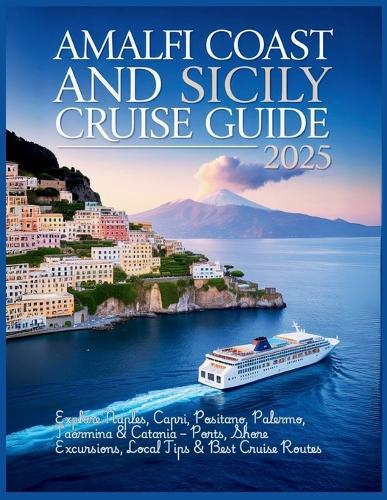 Amalfi Coast and Sicily Cruise Guide 2025: Explore Naples, Capri, Positano, Palermo, Taormina & Catania - Ports, Shore Excursions, Local Tips & Best Cruise Routes