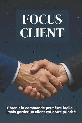 Focus Client: Obtenir la commande peut être facile - mais garder un client est notre priorité format 6x9 15,24 x 22,81 cm, 147 pages