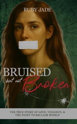 Bruised but Not Broken: The True Story of Love, Violence, & the Fight to Reclaim Myself