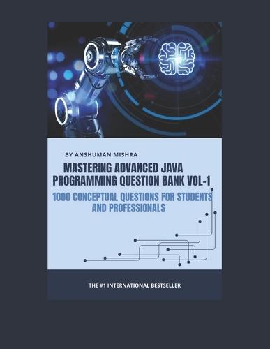 Mastering advanced java programming question bank vol-1: 1000 conceptual questions for students and professionals