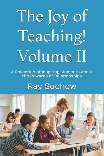 The Joy of Teaching! Volume II: A Collection of Inspiring Moments About the Rewards of Relationships