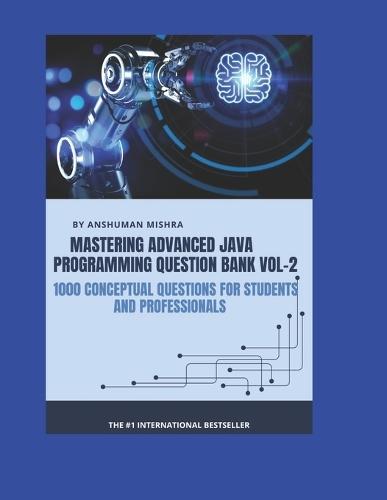 Mastering advanced java programming question bank vol-2: 1000 conceptual questions for students and professionals