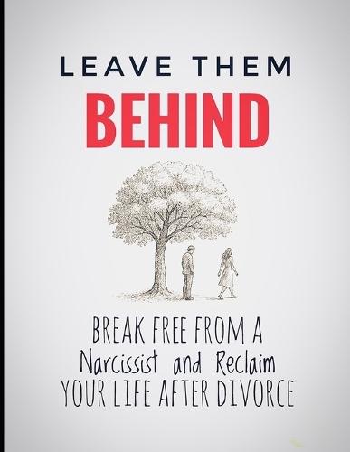 Leave Them Behind: Break Free From a Narcissist and Reclaim Your Life After Divorce