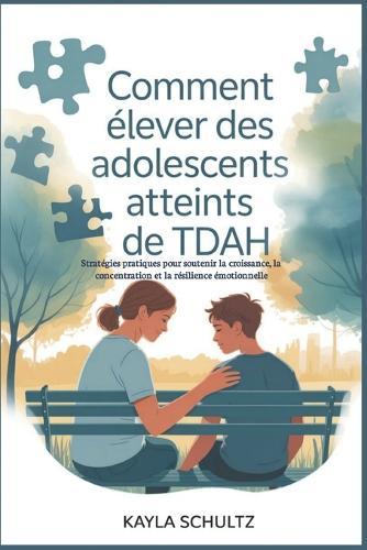Comment élever des adolescents atteints de TDAH: Stratégies pratiques pour soutenir la croissance, la concentration et la résilience émotionnelle
