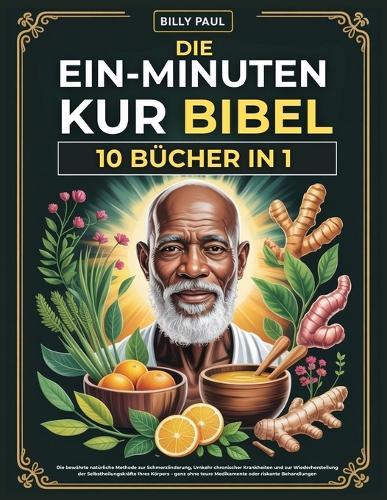 Die Ein-Minuten-Kur Bibel (10 Bücher in 1): Die bewährte natürliche Methode zur Schmerzlinderung, Umkehr chronischer Krankheiten und zur Wiederherstellung der Selbstheilungskräfte Ihres Körpers - ganz ohne teure Medikamente oder riskante Behandlungen