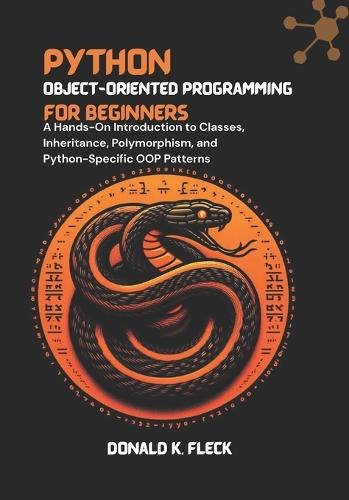 Python Object-Oriented Programming For Beginners: A Hands-On Introduction to Classes, Inheritance, Polymorphism, and Python-Specific OOP Patterns